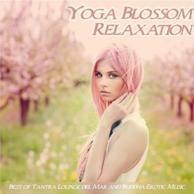 VA - Yoga Blossom Relaxation Best of Tantra Lounge Del Mar and Buddha Erotic Music (2015)